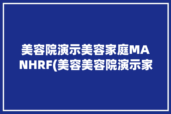 美容院演示美容家庭MANHRF(美容美容院演示家庭模式)「家庭式的美容院」