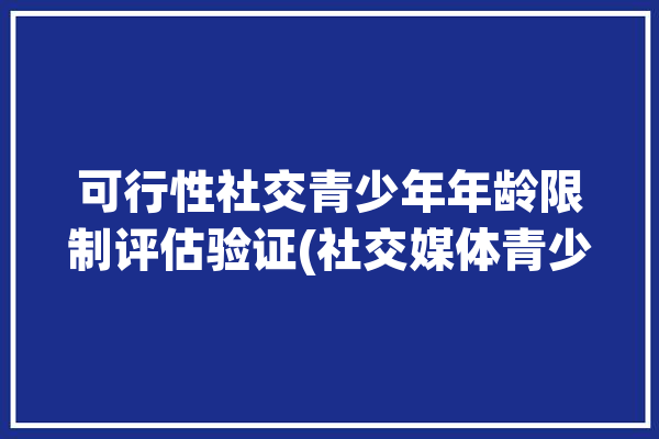 可行性社交青少年年龄限制评估验证(社交媒体青少年环球年龄)