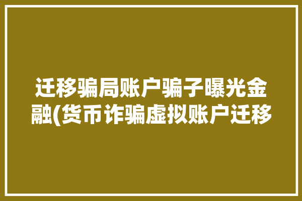 迁移骗局账户骗子曝光金融(货币诈骗虚拟账户迁移)「迁移账户是什么意思」