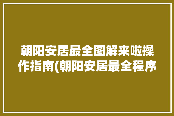 朝阳安居最全图解来啦操作指南(朝阳安居最全程序图解)「安居朝阳园」