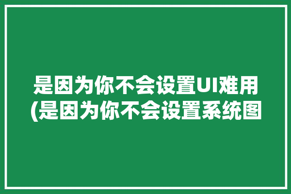 是因为你不会设置UI难用(是因为你不会设置系统图标)