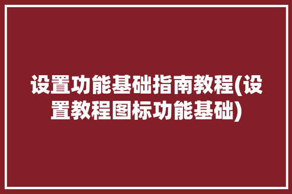 设置功能基础指南教程(设置教程图标功能基础)「设置图标在哪里打开」