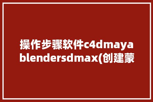 操作步骤软件c4dmayablendersdmax(创建蒙皮场景渲染模型)「c4d蒙皮工具怎么使用」