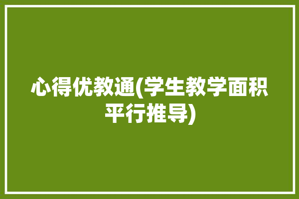 心得优教通(学生教学面积平行推导)「小学平面图形面积教学之我见」