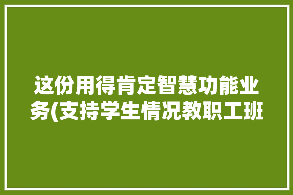 这份用得肯定智慧功能业务(支持学生情况教职工班级)