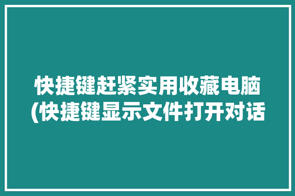 快捷键赶紧实用收藏电脑(快捷键显示文件打开对话框)「电脑打开文件快捷方式」