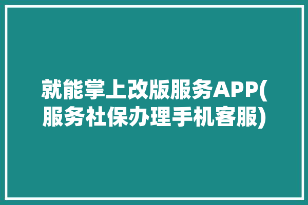 就能掌上改版服务APP(服务社保办理手机客服)「新版掌上12333官方下载app」