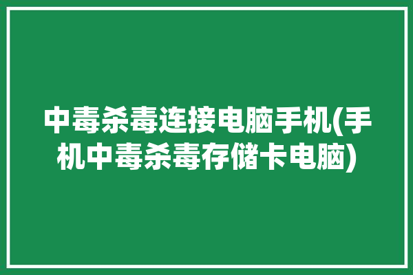 中毒杀毒连接电脑手机(手机中毒杀毒存储卡电脑)