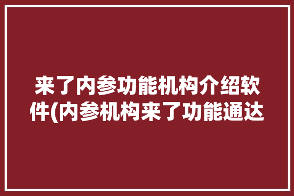 来了内参功能机构介绍软件(内参机构来了功能通达信)「内参消息什么意思」