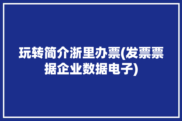 玩转简介浙里办票(发票票据企业数据电子)