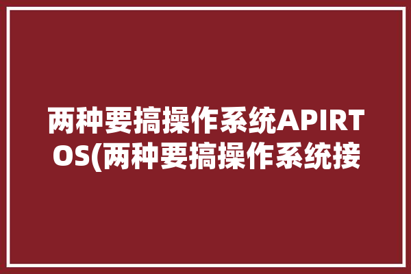 两种要搞操作系统APIRTOS(两种要搞操作系统接口代码)