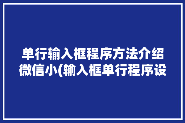 单行输入框程序方法介绍微信小(输入框单行程序设置提示信息)「单行输入什么意思」