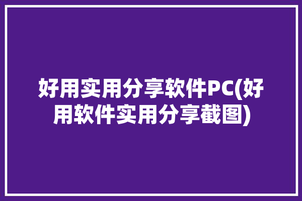 好用实用分享软件PC(好用软件实用分享截图)「超实用软件分享」