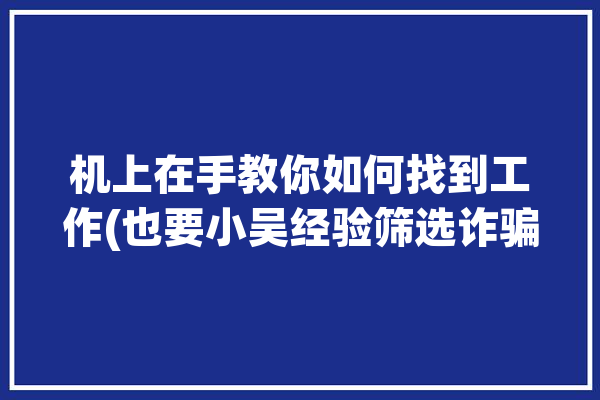 机上在手教你如何找到工作(也要小吴经验筛选诈骗)「怎样到手机上找工作」