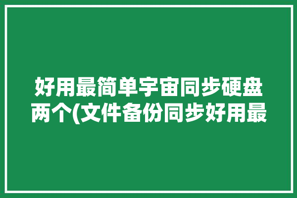 好用最简单宇宙同步硬盘两个(文件备份同步好用最简单)