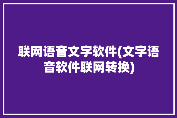 联网语音文字软件(文字语音软件联网转换)