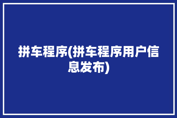 拼车程序(拼车程序用户信息发布)「拼车的流程」