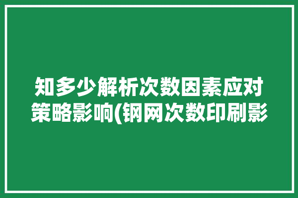 知多少解析次数因素应对策略影响(钢网次数印刷影响使用寿命)