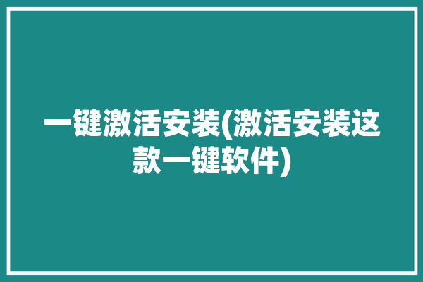 一键激活安装(激活安装这款一键软件)「一键激活工具下载」