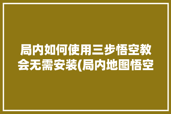 局内如何使用三步悟空教会无需安装(局内地图悟空神话如何使用)