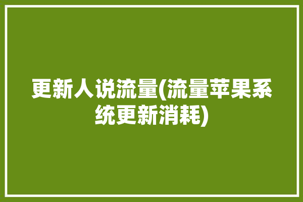 更新人说流量(流量苹果系统更新消耗)「iphone 系统更新 流量」