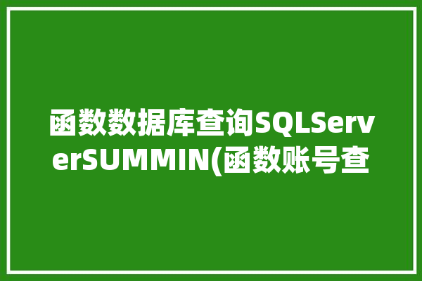 函数数据库查询SQLServerSUMMIN(函数账号查询求和文章)「sql函数查询语句怎么写」