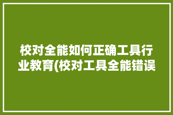 校对全能如何正确工具行业教育(校对工具全能错误学生)