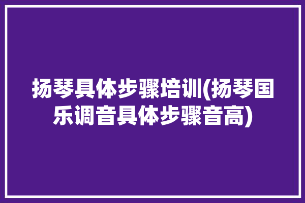 扬琴具体步骤培训(扬琴国乐调音具体步骤音高)