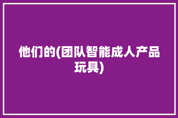 他们的(团队智能成人产品玩具)