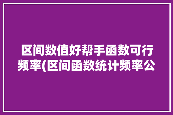 区间数值好帮手函数可行频率(区间函数统计频率公式)「可行区间的计算」