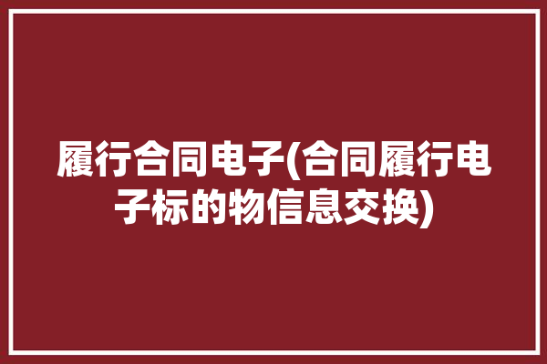 履行合同电子(合同履行电子标的物信息交换)「电子合同履行地如何确定」