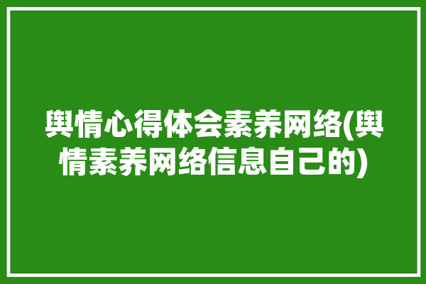 舆情心得体会素养网络(舆情素养网络信息自己的)「舆情心得体会范文」