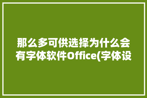 那么多可供选择为什么会有字体软件Office(字体设计软件泰晤士报要问)