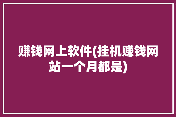 赚钱网上软件(挂机赚钱网站一个月都是)「挂机赚钱网站大全」