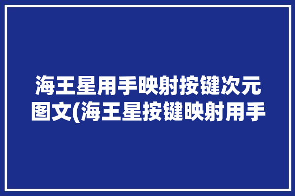 海王星用手映射按键次元图文(海王星按键映射用手教程)「海王星操作指南」