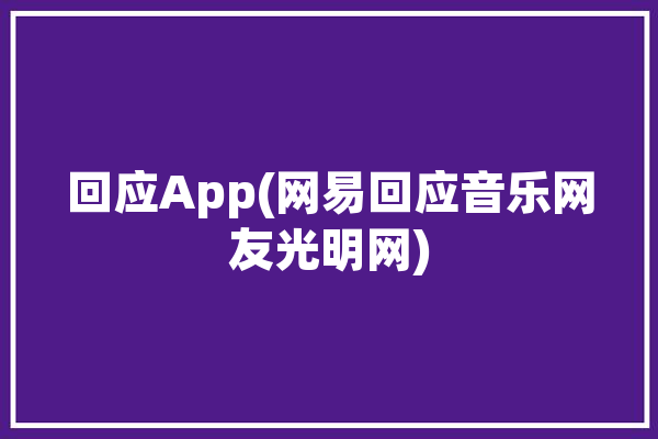 回应App(网易回应音乐网友光明网)「网易回声是什么意思」