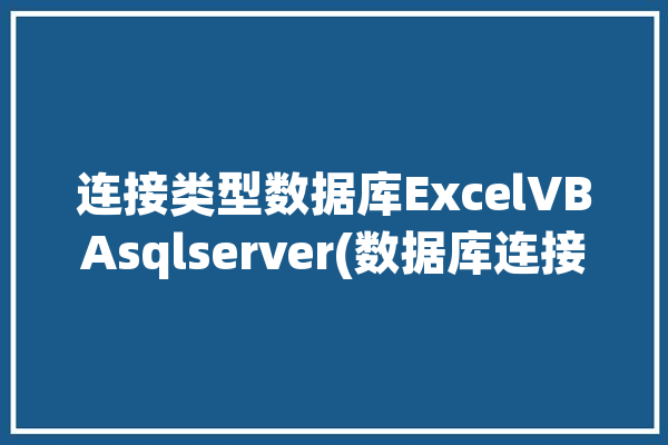 连接类型数据库ExcelVBAsqlserver(数据库连接数据库失败连接成功)「数据库表连接类型」