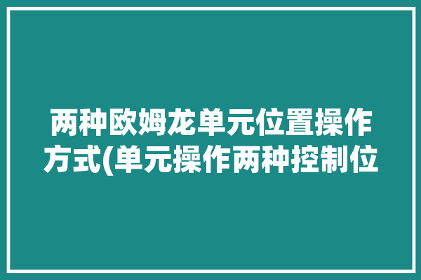 两种欧姆龙单元位置操作方式(单元操作两种控制位置)「欧姆龙单位设置」