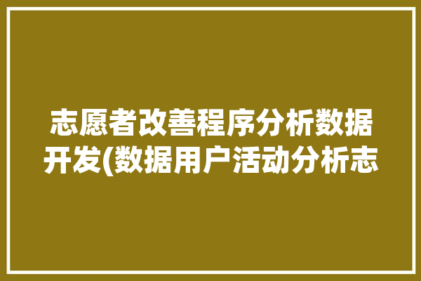 志愿者改善程序分析数据开发(数据用户活动分析志愿者)「志愿服务改进方法」