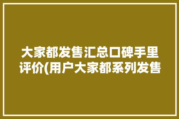 大家都发售汇总口碑手里评价(用户大家都系列发售口碑)