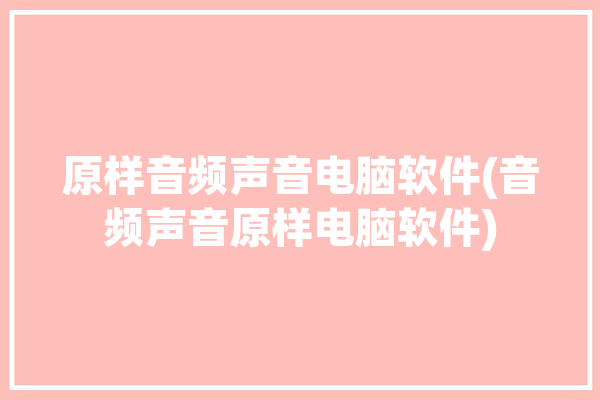 原样音频声音电脑软件(音频声音原样电脑软件)「电脑做音源音质如何」