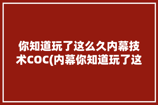 你知道玩了这么久内幕技术COC(内幕你知道玩了这么久技术)