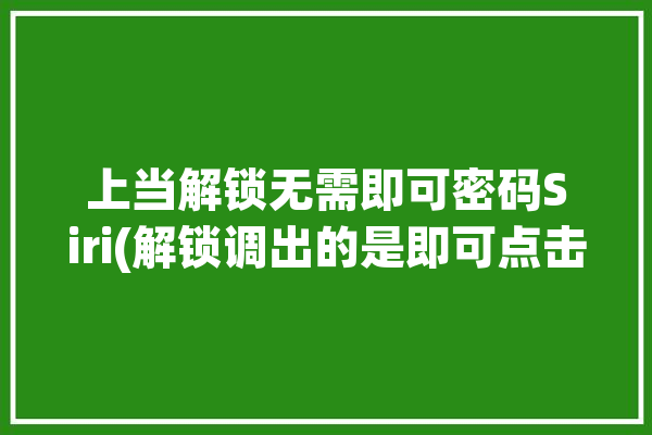 上当解锁无需即可密码Siri(解锁调出的是即可点击)「iphone无需解锁」