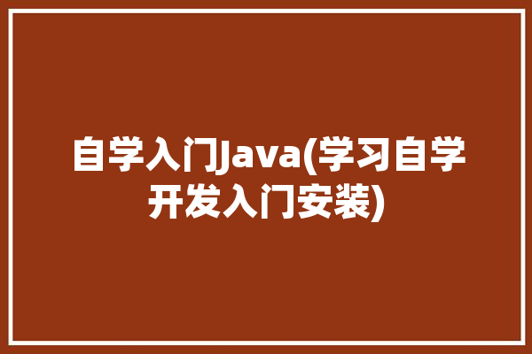 自学入门Java(学习自学开发入门安装)「自学java怎么入门」