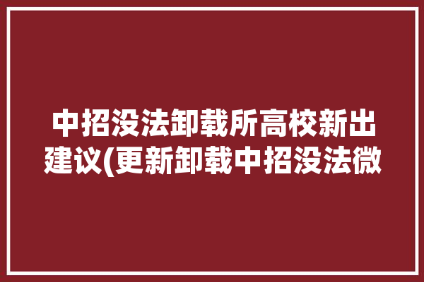 中招没法卸载所高校新出建议(更新卸载中招没法微软)