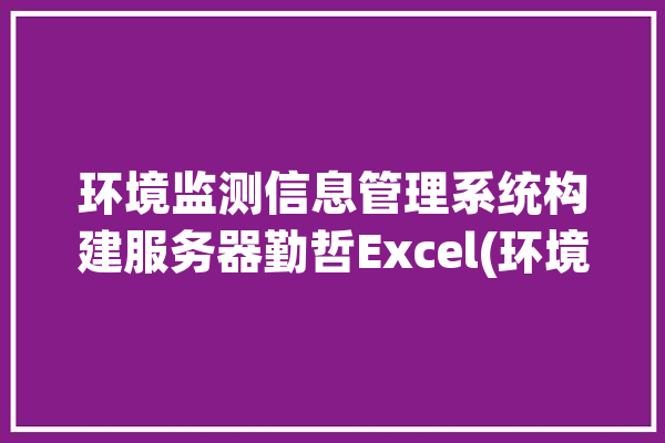 环境监测信息管理系统构建服务器勤哲Excel(环境监测数据监测服务器系统)