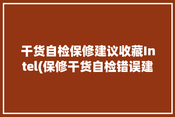 干货自检保修建议收藏Intel(保修干货自检错误建议)「intel 保修」