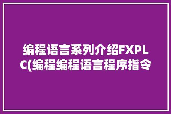 编程语言系列介绍FXPLC(编程编程语言程序指令梯形图)「fx2n梯形图编程规则」