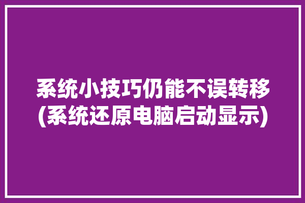 系统小技巧仍能不误转移(系统还原电脑启动显示)