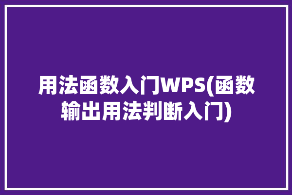 用法函数入门WPS(函数输出用法判断入门)「wps运用函数」